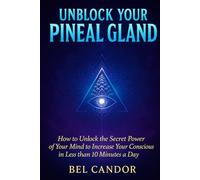 UNBLOCK YOUR PINEAL GLAND: How to Unlock the Secret Power of Your Mind to Increase Your Consciousness in Less than 10 Minutes a Day!