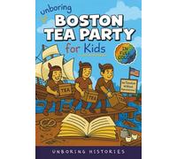 Unboring Boston Tea Party for Kids: Funny, Interesting, Concise Guide to Angry Colonists, a Lot of Tea, and Some Clever Disguises You Won’t Believe Are True