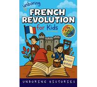 Unboring French Revolution for Kids: Funny, Interesting, Concise Guide to a Time of Napoleonic Era, Liberty, and Guillotines You Won't Believe Are True