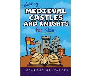 Unboring Histories Unboring Medieval Castles and Knights for Kids (Tascabile)