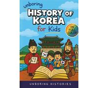 Unboring History of Korea for Kids: Funny, Interesting, Concise Guide to the Three Kingdoms, Joseon Dynasty, and K-Pop You Won’t Believe Are True