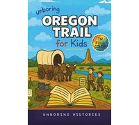 Unboring Oregon Trail for Kids: Funny, Interesting, Concise Guide to Wagons, Wild Trails, and Wacky History You Won’t Believe Are True
