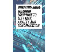 Unbound Mind: Wielding Scripture to Slay Fear, Anxiety, and Condemnation: Declarations of Scripture to Build Your Shield of Faith