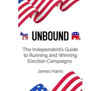 Unbound: The Independent’s Guide to Running and Winning Election Campaigns