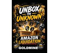 Unbox The Unknown: The Amazon Liquidation Goldmine: How to Buy Amazon Return Pallets, Overstock Inventory & Truckload Deals at Up to 90% Off and Resell Them for Massive Profits