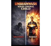 UNBRAINWASH YOUR LIBERAL CHILD: 7 Proven Steps to Reclaim Their Mind