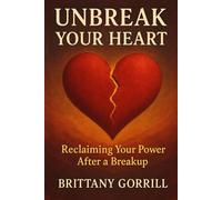 Unbreak Your Heart: Reclaiming Your Power After A Breakup