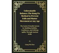 Unbreakable Balance: The Kung Fu Method to Prevent Falls and Master Movement at Any Age: The Senior-Friendly System for Building Stability, Confidence, and Lifelong Agility Through Ancient Drills