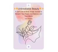 Unbreakable Beauty: A Self-Love & Body Image Journal to Reclaim Your Power, Confidence, and True Worth
