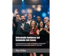 Unbreakable Confidence and Unshakable Self-Esteem: A Comprehensive Guide to Building Lasting Self-Worth and Unshakeable Belief in Yourself