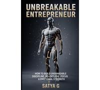 UNBREAKABLE ENTREPRENEUR: How to Build Unshakeable Discipline, Relentless Focus & Emotional Strength - A System of Mental Toughness for Young Entrepreneurs Ready to Rise Above Fear, Pressure & Doubt
