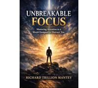 Unbreakable Focus: Mastering Attention in a World Designed to Distract You