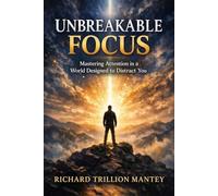 Unbreakable Focus: Mastering Attention in a World Designed to Distract You