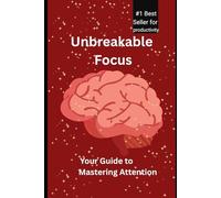 Unbreakable Focus: Mastering Your Attention in a Distracted World