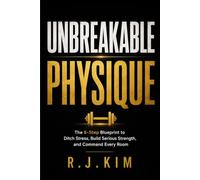 Unbreakable Physique: The 6-Step Blueprint to Ditch Stress, Build Serious Strength, and Command Every Room: 1