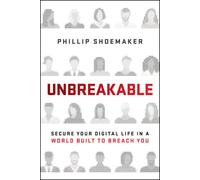 Unbreakable: Secure Your Digital Life in a World Built to Breach You