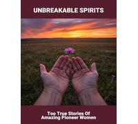 Unbreakable Spirits: Too True Stories Of Amazing Pioneer Women