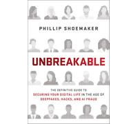 Unbreakable: The Definitive Guide to Securing Your Digital Life in the Age of Deepfakes, Hacks and AI Fraud