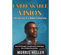 Unbreakable Vision: The Journey of a Modern Innovator: How Kai Morgan Transformed Challenges into a Global Revolution