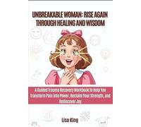 Unbreakable Woman: Rise Again Through Healing and Wisdom: A Guided Trauma Recovery Workbook to Help You Transform Pain into Power, Reclaim Your Strength, and Rediscover Joy