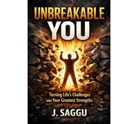 UNBREAKABLE YOU: Turning Life’s Challenges into Your Greatest Strengths