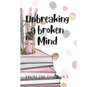 Unbreaking a broken Mind: FROM THE INSIDE OUT
