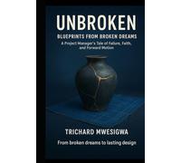 Unbroken: Blueprints from Broken Dreams: A Project Manager’s Tale of Failure, Faith, and Forward Motion