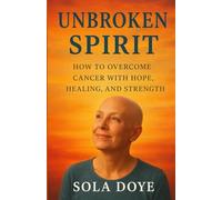 Unbroken Spirit: How to Overcome Cancer with Hope, Healing, and Strength