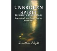 UNBROKEN SPIRIT - THE SHASTA GROENE STORY: Overcoming Trauma Through Courage and Renewal