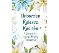 Unburden: Write it, Feel it, Let it Go: A Guided Journal to Let Go of the Mental Load, Reconnect with Yourself, and Begin Again