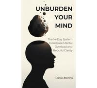 UNBURDEN YOUR MIND: The 14-Day System to Release Mental Overload and Rebuild Clarity