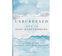 Unburdened: How to Stop Overthinking, The 8-Step Guide for Clarity and Real Results