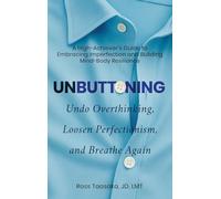 Unbuttoning: Undo Overthinking, Loosen Perfectionism, and Breathe Again. A High-Achiever's Guide to Embracing Imperfection and Building Mind-Body Resilience.