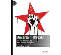 Uncertain Threats: The FBI, the New Left, and Cold War Intelligence