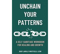 UNCHAIN YOUR PATTERNS: A SELF-SABOTAGE WORKBOOK FOR HEALING AND GROWTH