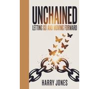 Unchained: Letting Go and Moving Forward: Releasing the Past, Embracing the Future