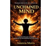 Unchained Mind: A Liberation Philosophy for Breaking Generational Fear and Reclaiming Divine Purpose Amercia Morris