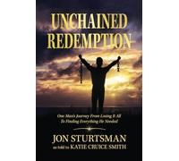 Unchained Redemption: One Man's Journey from Losing It All to Finding Everything He Needed