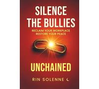 UNCHAINED: Silence the Bullies: Reclaim Your Workplace, Restore Your Peace