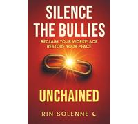 UNCHAINED: Silence the Bullies: Reclaim Your Workplace, Restore Your Peace