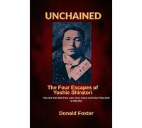 Unchained: The Four Escapes of Yoshie Shiratori: How One Man Beat Every Lock, Every Guard, and Every Prison Built to Hold Him