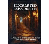 Uncharted Labyrinths: A Game Master's Guide to Endless Dungeons, Maze-Like Ruins, and Adventure-Ready Maps for Fantasy RPGs