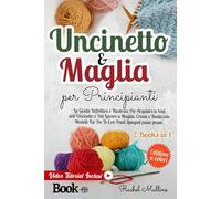 Uncinetto e Maglia Per Principianti: La Guida Definitiva e Illustrata Per Acquisire le Basi dell'Uncinetto e Del Lavoro a Maglia. Create e Realizzate Modelli Fai Da Te Con Punti Spiegati Passo Passo.