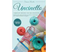 Uncinetto: I segreti per realizzare velocemente i tuoi capi! Impara dal nodo scorsoio al punto a conchiglia per creare fantastici progetti. +12 Modelli inclusi