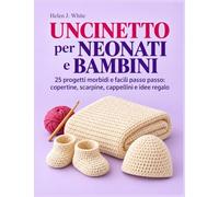 Uncinetto per Neonati e Bambini: 25 progetti morbidi e facili passo passo: copertine, scarpine, cappellini e idee regalo