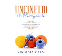 Uncinetto per Principianti: Le Basi e i Modelli per poter Creare i Propri Capi