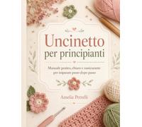 Uncinetto per principianti: Manuale pratico, chiaro e rassicurante per imparare passo dopo passo