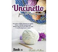 Uncinetto per principianti, una guida completa e illustrata per acquisire le basi e realizzare i propri progetti: Mettetevi alla prova sin da subito con i punti e i modelli spiegati passo a passo.