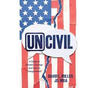 Uncivil: A Guide to Greater Courage and Care in Disagreement