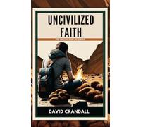 Uncivilized Faith: Reckless Pursuit, Radical Discipleship, and a Cause Worth Dying For